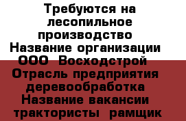 Требуются на лесопильное производство › Название организации ­ ООО “Восходстрой“ › Отрасль предприятия ­ деревообработка › Название вакансии ­ трактористы, рамщик, водитель лесовоза “Краз“ › Место работы ­ Зилаирский район - Башкортостан респ., Зилаирский р-н, Зилаир с. Работа » Вакансии   . Башкортостан респ.